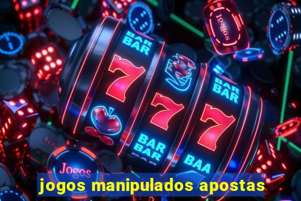 jogos manipulados apostas